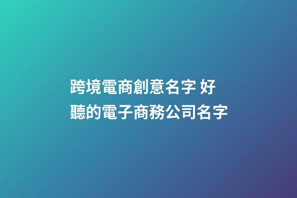 跨境電商創意名字 好聽的電子商務公司名字